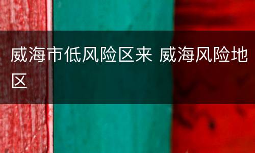 威海市低风险区来 威海风险地区