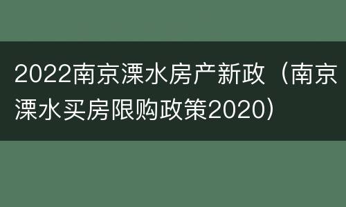 2022南京溧水房产新政（南京溧水买房限购政策2020）