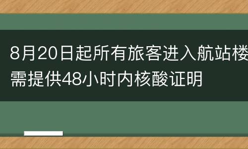 8月20日起所有旅客进入航站楼需提供48小时内核酸证明