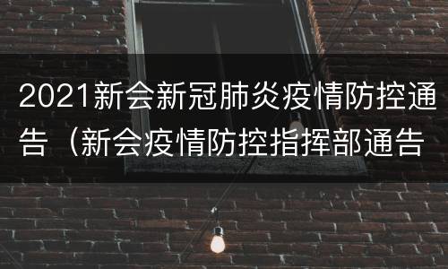 2021新会新冠肺炎疫情防控通告（新会疫情防控指挥部通告）