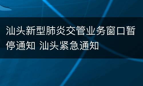 汕头新型肺炎交管业务窗口暂停通知 汕头紧急通知