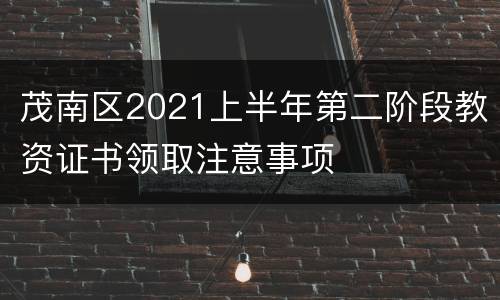 茂南区2021上半年第二阶段教资证书领取注意事项