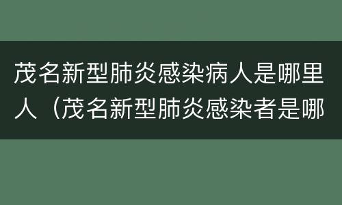 茂名新型肺炎感染病人是哪里人（茂名新型肺炎感染者是哪里的）