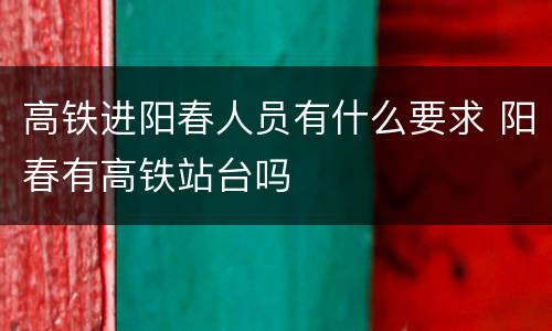 高铁进阳春人员有什么要求 阳春有高铁站台吗
