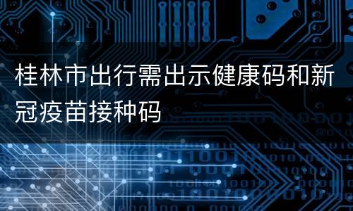桂林市出行需出示健康码和新冠疫苗接种码