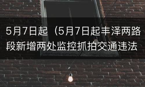 5月7日起（5月7日起丰泽两路段新增两处监控抓拍交通违法行为）