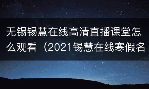 无锡锡慧在线高清直播课堂怎么观看（2021锡慧在线寒假名师课堂）