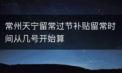 常州天宁留常过节补贴留常时间从几号开始算