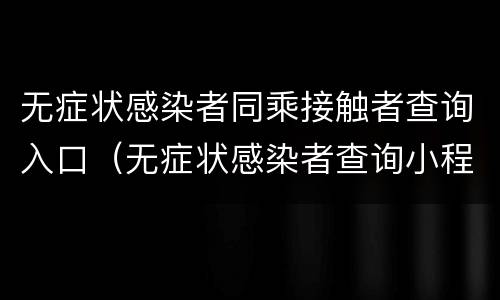 无症状感染者同乘接触者查询入口（无症状感染者查询小程序）