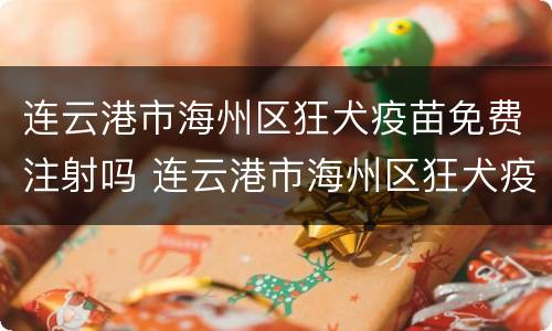 连云港市海州区狂犬疫苗免费注射吗 连云港市海州区狂犬疫苗免费注射吗现在