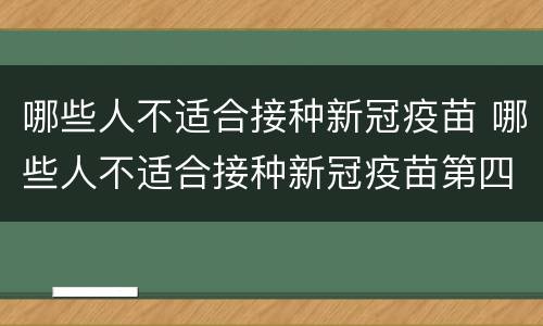 哪些人不适合接种新冠疫苗 哪些人不适合接种新冠疫苗第四针