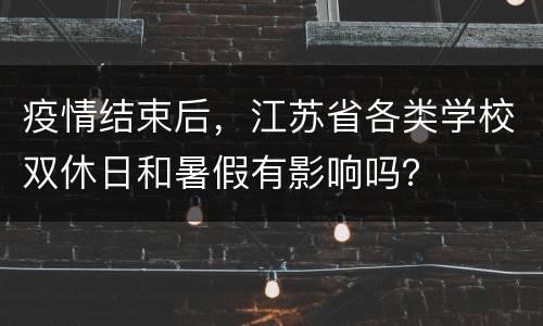 疫情结束后，江苏省各类学校双休日和暑假有影响吗？