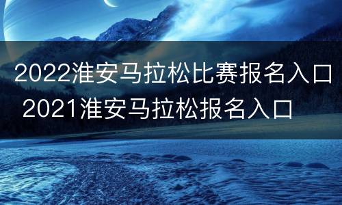 2022淮安马拉松比赛报名入口 2021淮安马拉松报名入口