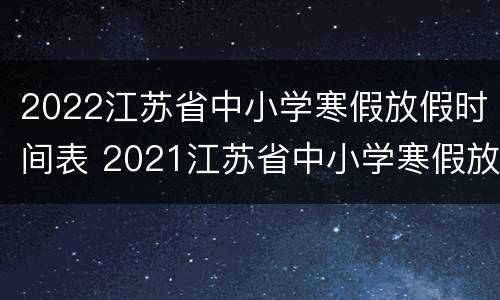2022江苏省中小学寒假放假时间表 2021江苏省中小学寒假放假时间