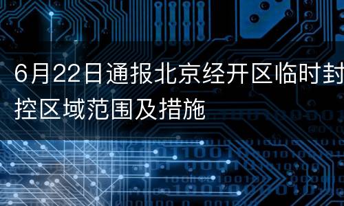 6月22日通报北京经开区临时封控区域范围及措施