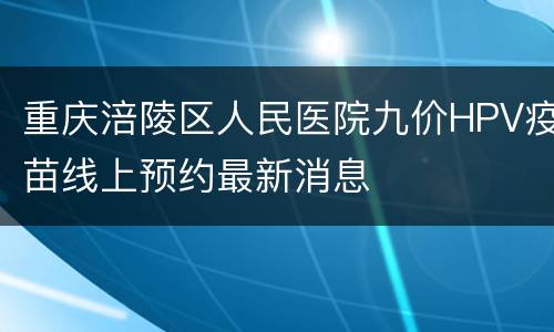 重庆涪陵区人民医院九价HPV疫苗线上预约最新消息