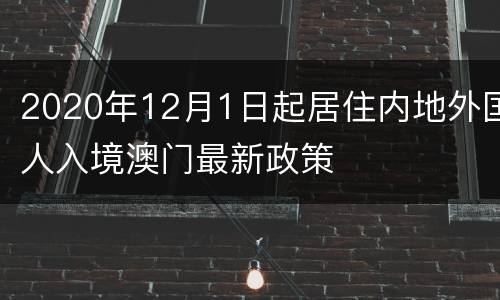 2020年12月1日起居住内地外国人入境澳门最新政策