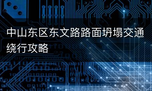 中山东区东文路路面坍塌交通绕行攻略