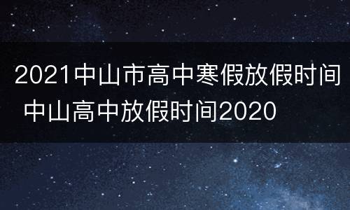 2021中山市高中寒假放假时间 中山高中放假时间2020