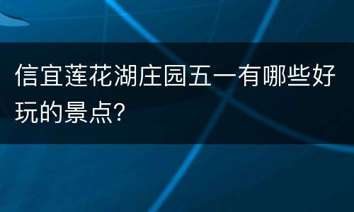 信宜莲花湖庄园五一有哪些好玩的景点？