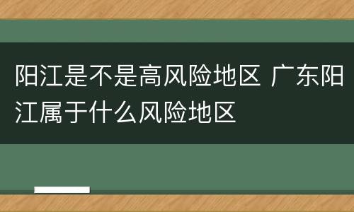 阳江是不是高风险地区 广东阳江属于什么风险地区