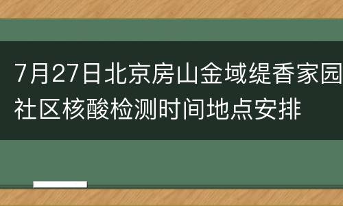 7月27日北京房山金域缇香家园社区核酸检测时间地点安排
