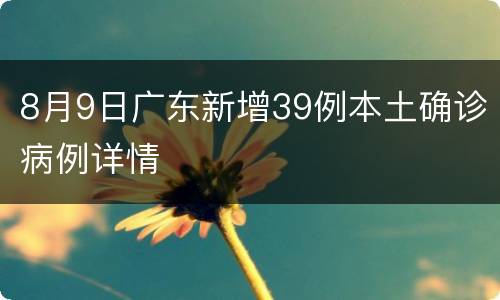 8月9日广东新增39例本土确诊病例详情