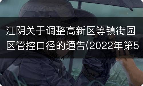 江阴关于调整高新区等镇街园区管控口径的通告(2022年第54号)