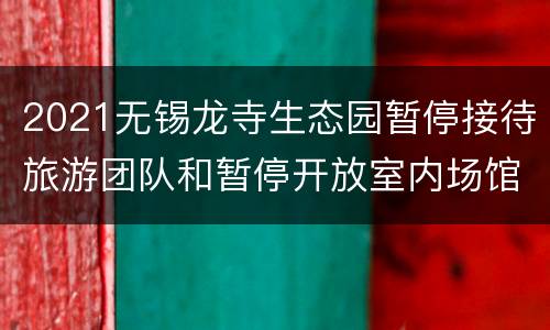2021无锡龙寺生态园暂停接待旅游团队和暂停开放室内场馆通知