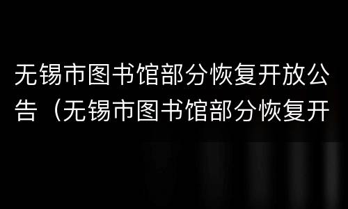 无锡市图书馆部分恢复开放公告（无锡市图书馆部分恢复开放公告公示）