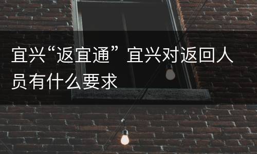宜兴“返宜通” 宜兴对返回人员有什么要求