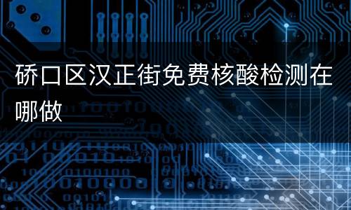 硚口区汉正街免费核酸检测在哪做