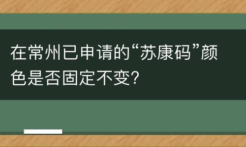 在常州已申请的“苏康码”颜色是否固定不变?