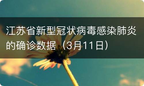 江苏省新型冠状病毒感染肺炎的确诊数据（3月11日）