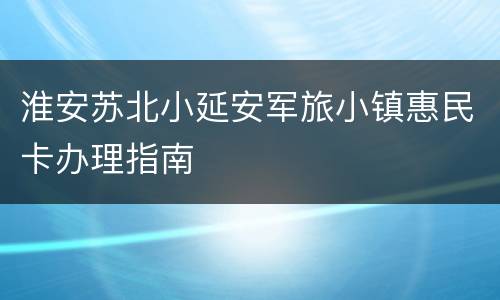 淮安苏北小延安军旅小镇惠民卡办理指南