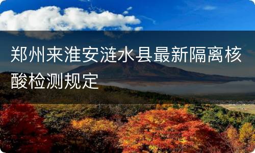 郑州来淮安涟水县最新隔离核酸检测规定