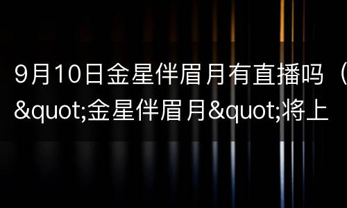 9月10日金星伴眉月有直播吗（"金星伴眉月"将上演）