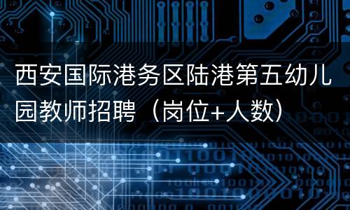 西安国际港务区陆港第五幼儿园教师招聘（岗位+人数）