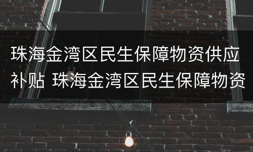 珠海金湾区民生保障物资供应补贴 珠海金湾区民生保障物资供应补贴政策