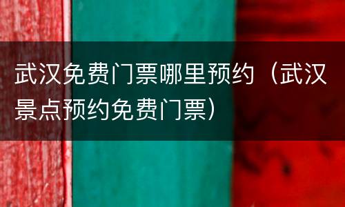 武汉免费门票哪里预约（武汉景点预约免费门票）