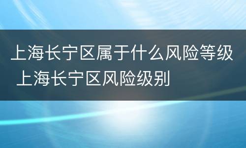 上海长宁区属于什么风险等级 上海长宁区风险级别