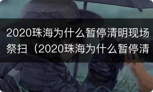 2020珠海为什么暂停清明现场祭扫（2020珠海为什么暂停清明现场祭扫工作）