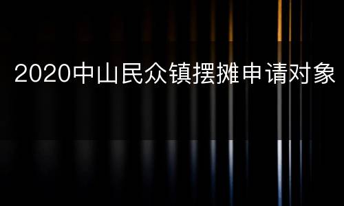 2020中山民众镇摆摊申请对象