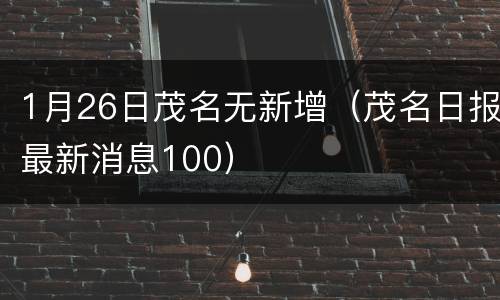 1月26日茂名无新增（茂名日报最新消息100）