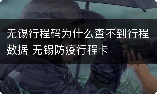 无锡行程码为什么查不到行程数据 无锡防疫行程卡