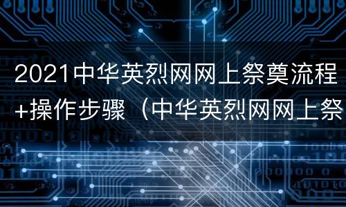 2021中华英烈网网上祭奠流程+操作步骤（中华英烈网网上祭祀活动视频）