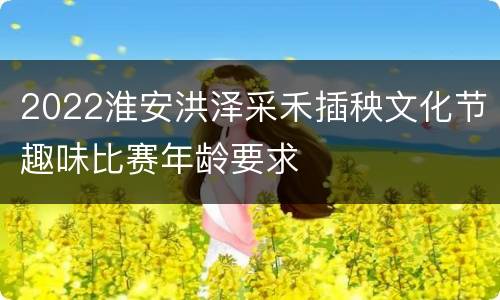 2022淮安洪泽采禾插秧文化节趣味比赛年龄要求