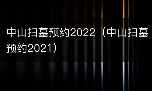 中山扫墓预约2022（中山扫墓预约2021）