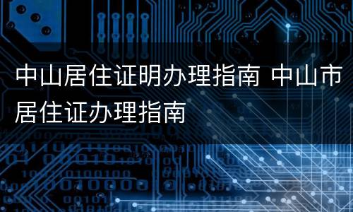 中山居住证明办理指南 中山市居住证办理指南