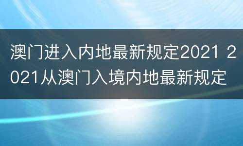 澳门进入内地最新规定2021 2021从澳门入境内地最新规定
